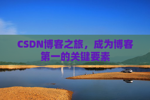 CSDN博客之旅，成为博客第一的关键要素